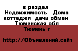  в раздел : Недвижимость » Дома, коттеджи, дачи обмен . Тюменская обл.,Тюмень г.